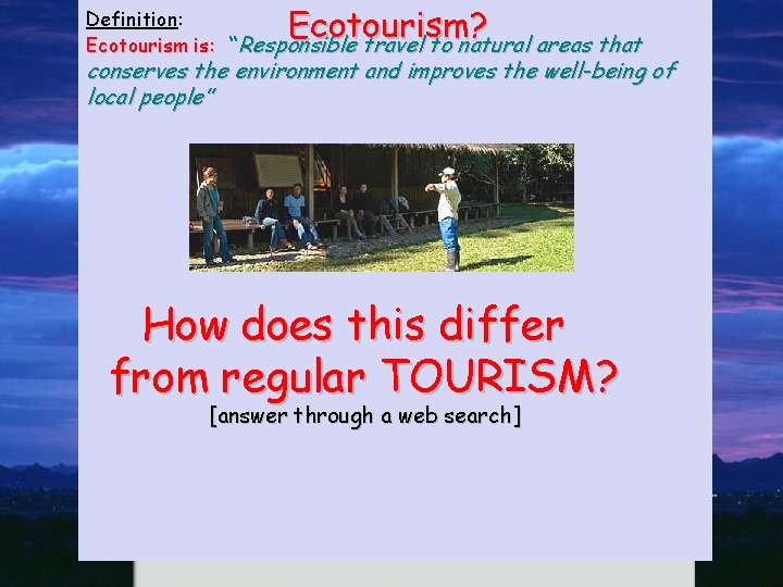 Ecotourism? Definition: Ecotourism is: “ Responsible travel to natural areas that conserves the environment