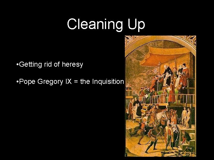 Cleaning Up • Getting rid of heresy • Pope Gregory IX = the Inquisition