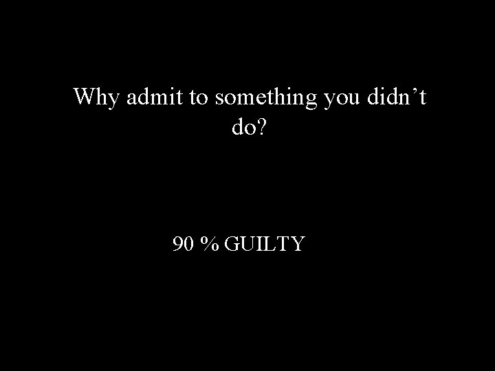 Why admit to something you didn’t do? 90 % GUILTY 