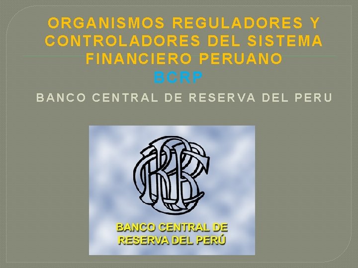 ORGANIS MOS REGULAD ORES Y CONTROL ADORES DEL SI STEMA FINANCIERO PERUAN O BCRP ORGANIS MOS REGULAD ORES Y CONTROL ADORES DEL SI STEMA FINANCIERO PERUAN O BCRP