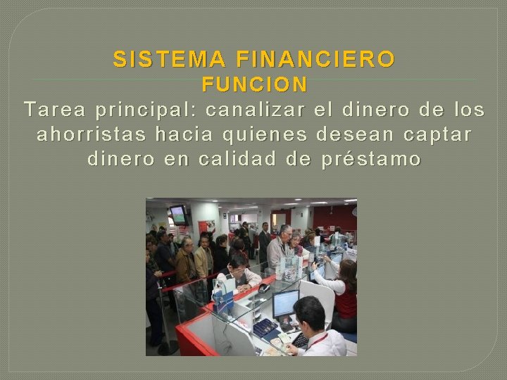 SISTEMA FINANCIERO FUNCION Tarea principal: canalizar el dinero de los ahorristas hacia quienes desean SISTEMA FINANCIERO FUNCION Tarea principal: canalizar el dinero de los ahorristas hacia quienes desean