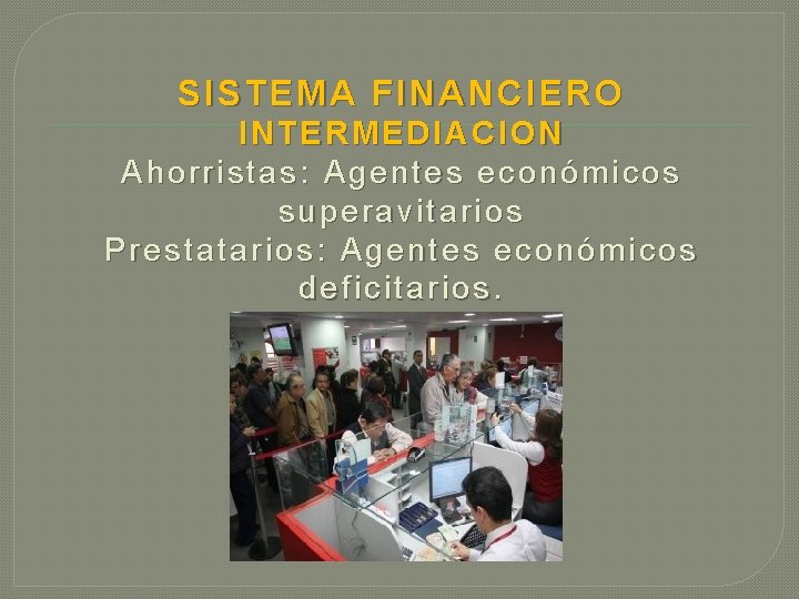 SISTEMA FINANCIERO INTERMEDIACION Ahorristas: Agentes económicos superavitarios Prestatarios: Agentes económicos deficitarios. SISTEMA FINANCIERO INTERMEDIACION Ahorristas: Agentes económicos superavitarios Prestatarios: Agentes económicos deficitarios.