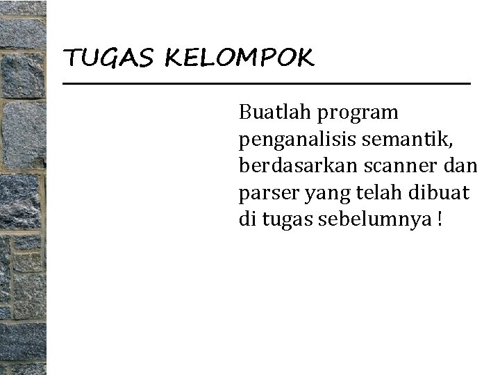 TUGAS KELOMPOK Buatlah program penganalisis semantik, berdasarkan scanner dan parser yang telah dibuat di