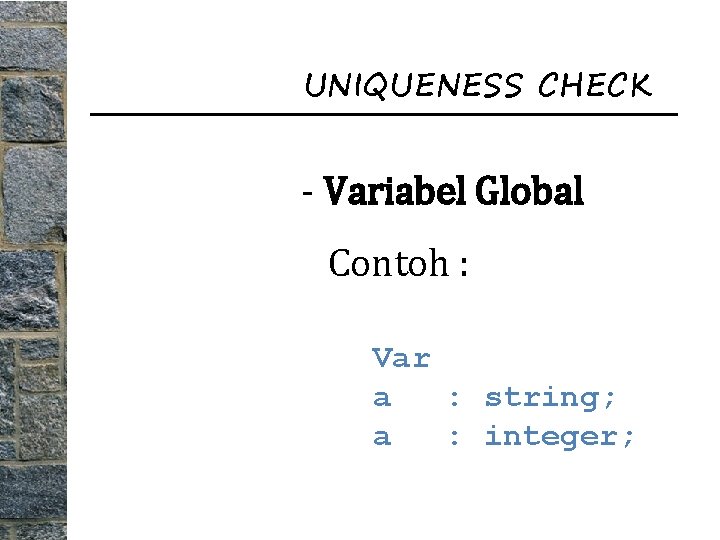 UNIQUENESS CHECK - Variabel Global Contoh : Var a : string; a : integer;
