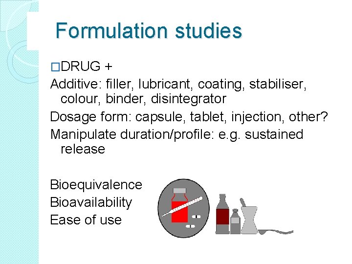 Formulation studies �DRUG + Additive: filler, lubricant, coating, stabiliser, colour, binder, disintegrator Dosage form: