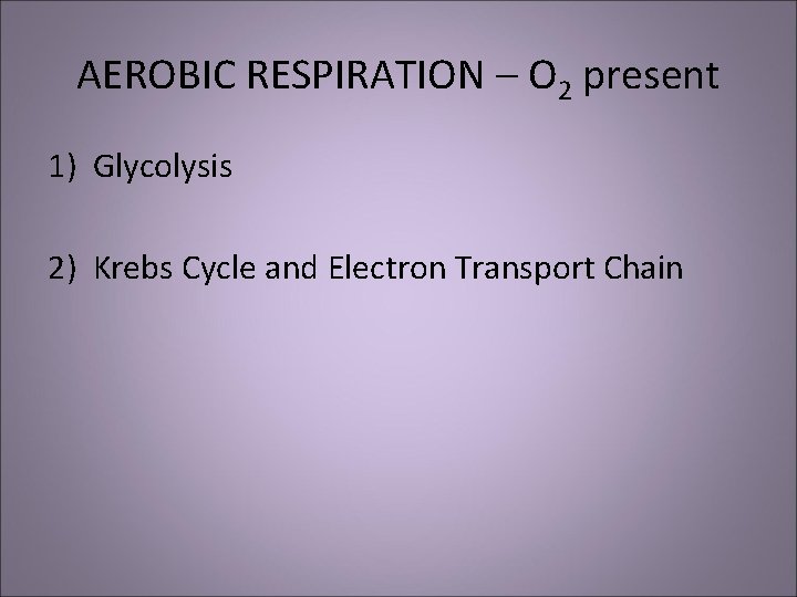 AEROBIC RESPIRATION – O 2 present 1) Glycolysis 2) Krebs Cycle and Electron Transport