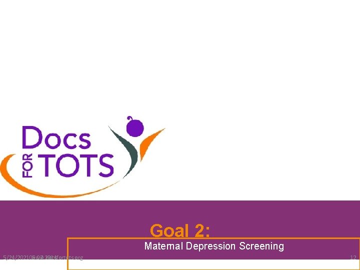 Goal 2: Maternal Depression Screening 5/24/202105. 07. 2014 www. docsfortots. org 12 