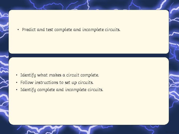  • Predict and test complete and incomplete circuits. • Identify what makes a