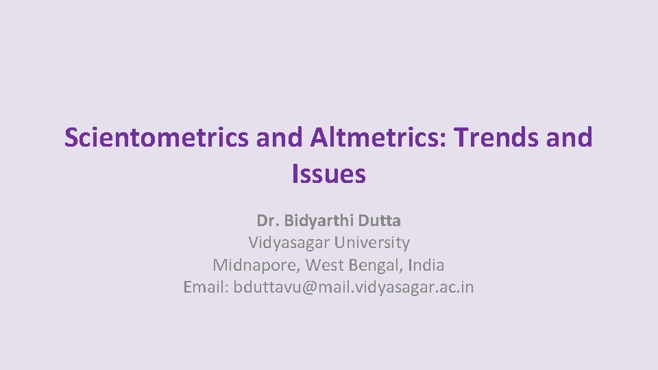 Scientometrics and Altmetrics: Trends and Issues Dr. Bidyarthi Dutta Vidyasagar University Midnapore, West Bengal,