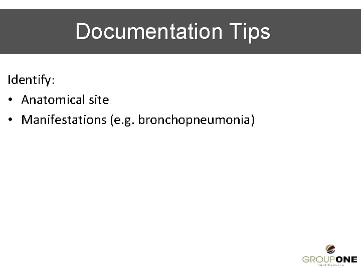 Documentation Tips Identify: • Anatomical site • Manifestations (e. g. bronchopneumonia) 