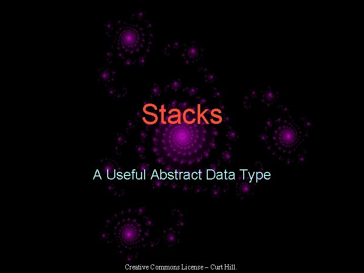 Stacks A Useful Abstract Data Type Creative Commons License – Curt Hill. 