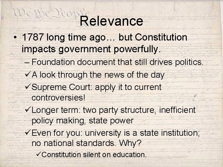 Relevance • 1787 long time ago… but Constitution impacts government powerfully. – Foundation document