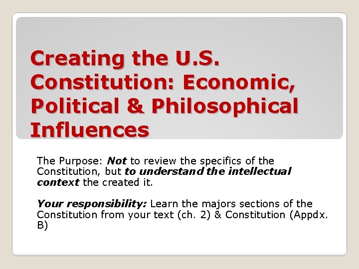 Creating the U. S. Constitution: Economic, Political & Philosophical Influences The Purpose: Not to