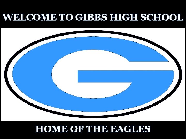 WELCOME TO GIBBS HIGH SCHOOL HOME OF THE EAGLES 