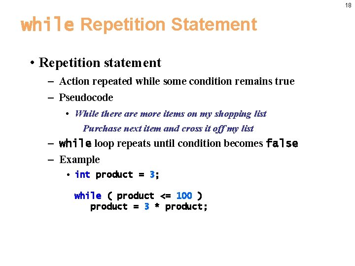18 while Repetition Statement • Repetition statement – Action repeated while some condition remains