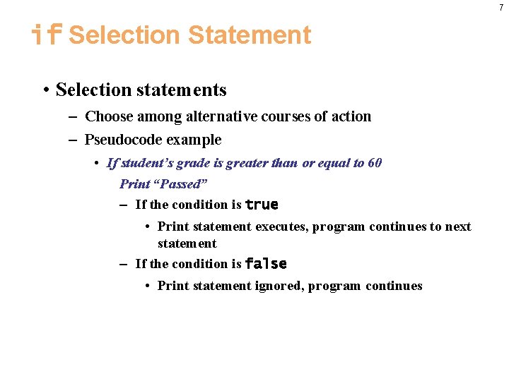 7 if Selection Statement • Selection statements – Choose among alternative courses of action