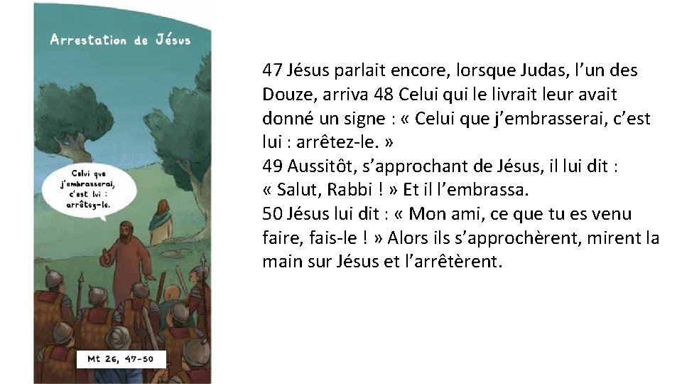 47 Jésus parlait encore, lorsque Judas, l’un des Douze, arriva 48 Celui qui le