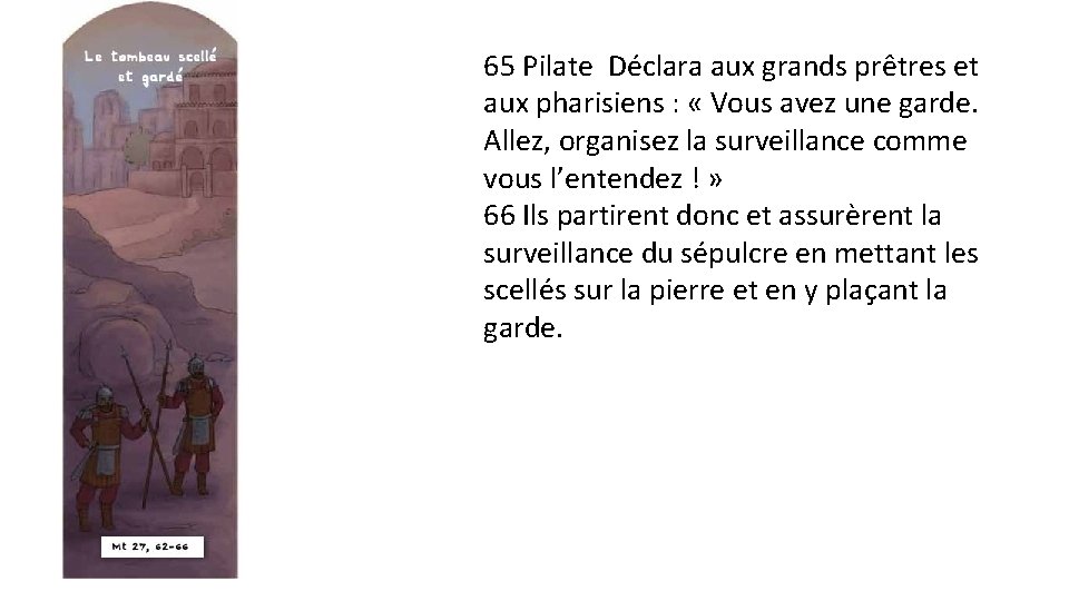 65 Pilate Déclara aux grands prêtres et aux pharisiens : « Vous avez une