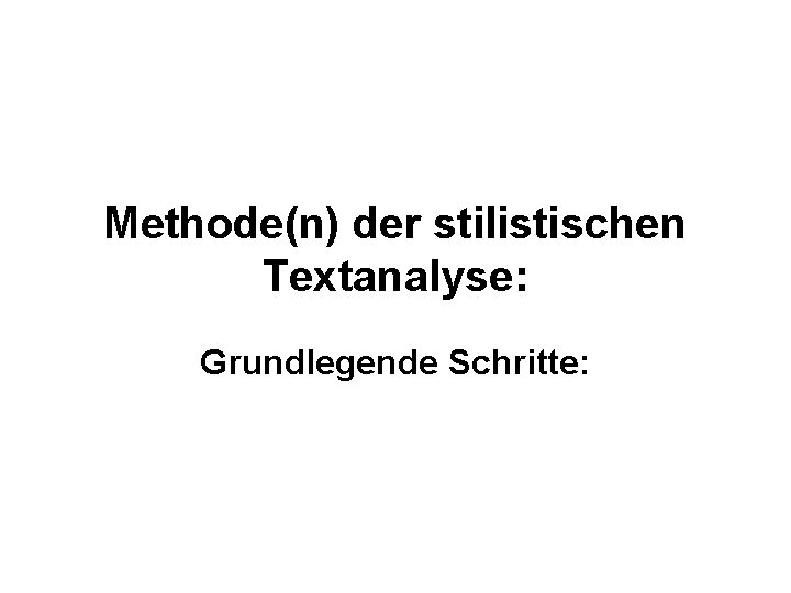 Methode(n) der stilistischen Textanalyse: Grundlegende Schritte: 