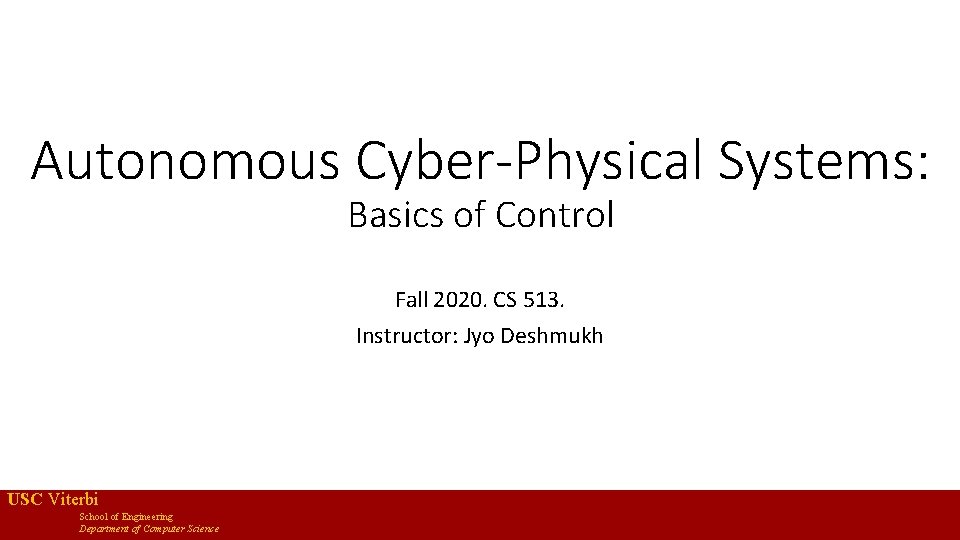Autonomous Cyber-Physical Systems: Basics of Control Fall 2020. CS 513. Instructor: Jyo Deshmukh USC