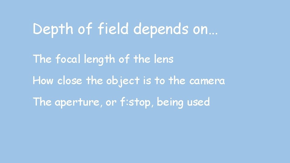Depth of field depends on… The focal length of the lens How close the