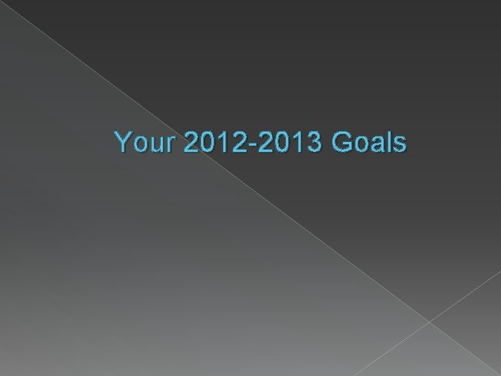 Your 2012 -2013 Goals 