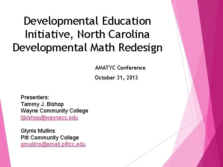 Developmental Education Initiative, North Carolina Developmental Math Redesign AMATYC Conference October 31, 2013 Presenters: