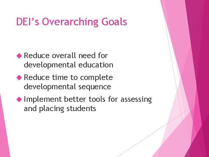 DEI’s Overarching Goals Reduce overall need for developmental education Reduce time to complete developmental