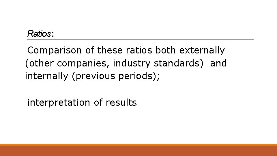 Ratios: Comparison of these ratios both externally (other companies, industry standards) and internally (previous