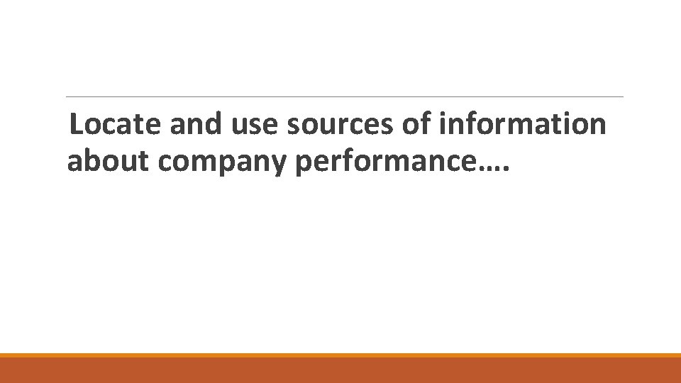 Locate and use sources of information about company performance…. 