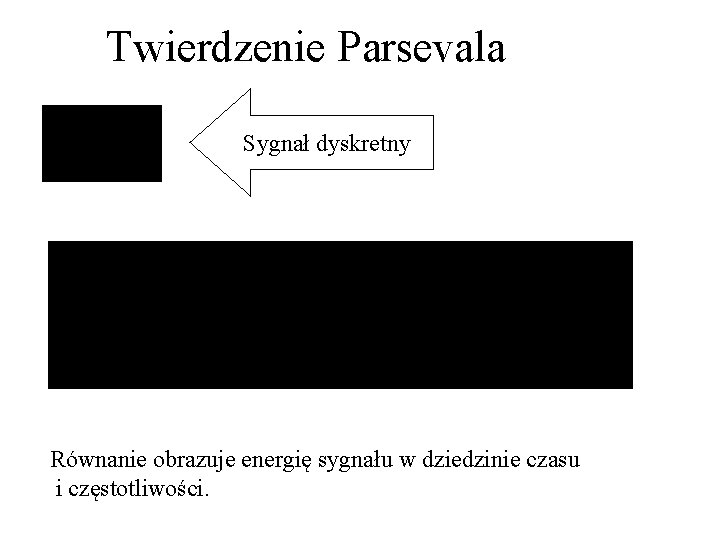 Twierdzenie Parsevala Sygnał dyskretny Równanie obrazuje energię sygnału w dziedzinie czasu i częstotliwości. Twierdzenie Parsevala Sygnał dyskretny Równanie obrazuje energię sygnału w dziedzinie czasu i częstotliwości.