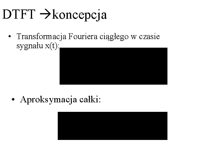 DTFT koncepcja • Transformacja Fouriera ciągłego w czasie sygnału x(t): • Aproksymacja całki: DTFT koncepcja • Transformacja Fouriera ciągłego w czasie sygnału x(t): • Aproksymacja całki: