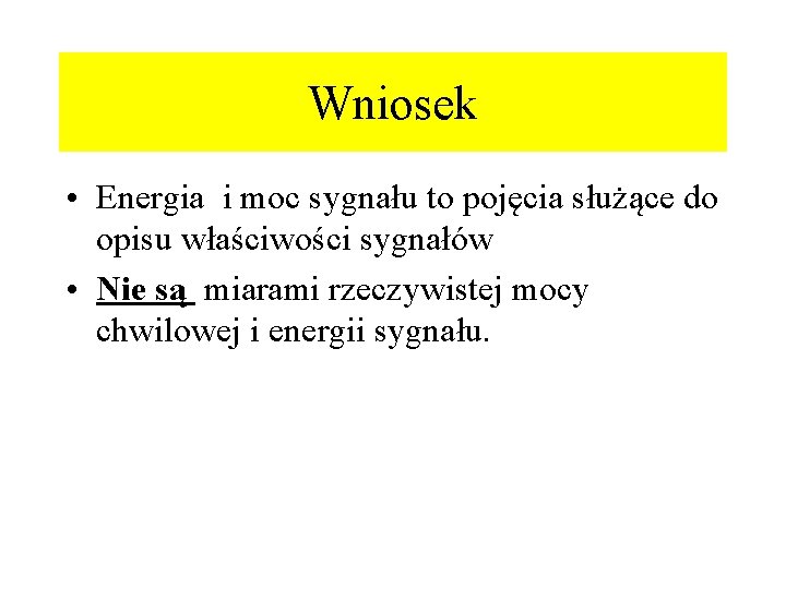 Wniosek • Energia i moc sygnału to pojęcia służące do opisu właściwości sygnałów • Wniosek • Energia i moc sygnału to pojęcia służące do opisu właściwości sygnałów •