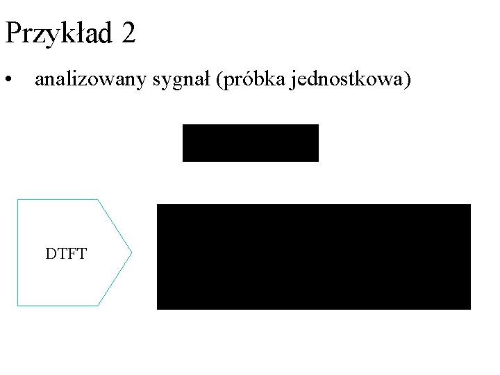 Przykład 2 • analizowany sygnał (próbka jednostkowa) . DTFT Przykład 2 • analizowany sygnał (próbka jednostkowa) . DTFT