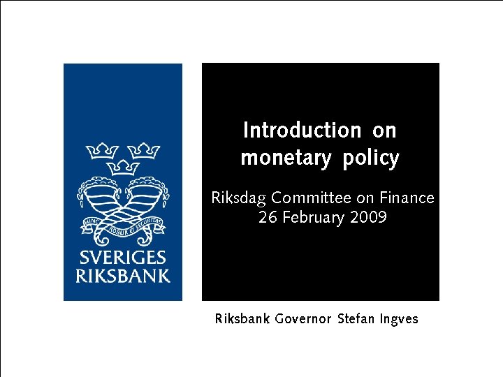 Introduction on monetary policy Riksdag Committee on Finance 26 February 2009 Riksbank Governor Stefan