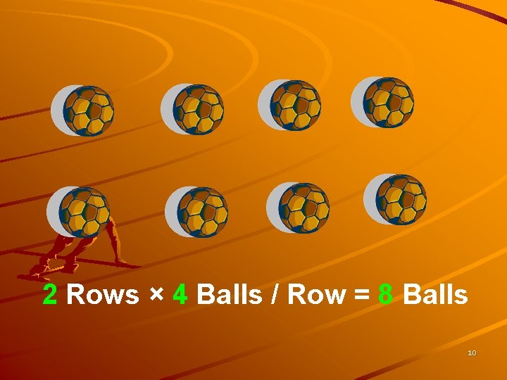 2 Rows × 4 Balls / Row = 8 Balls 10 