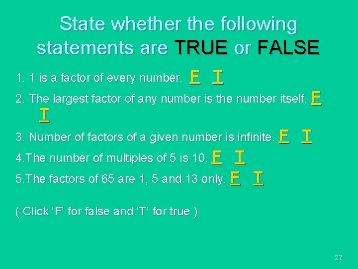 State whether the following statements are TRUE or FALSE 1. 1 is a factor