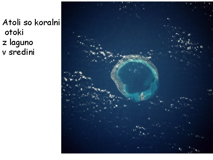 Atoli so koralni otoki z laguno v sredini KORALE Atoli so koralni otoki z laguno v sredini KORALE