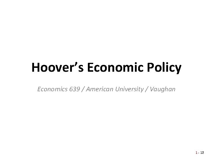 Hoover’s Economic Policy Economics 639 / American University / Vaughan 1 - 12 