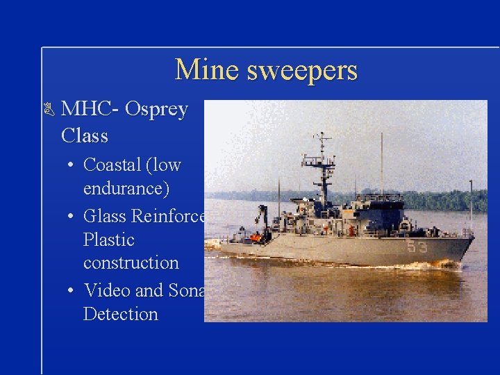 Mine sweepers B MHC- Osprey Class • Coastal (low endurance) • Glass Reinforced Plastic