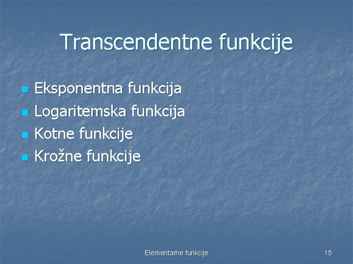 Transcendentne funkcije n n Eksponentna funkcija Logaritemska funkcija Kotne funkcije Krožne funkcije Elementarne funkcije