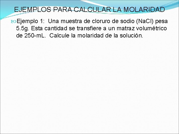 EJEMPLOS PARA CALCULAR LA MOLARIDAD Ejemplo 1: Una muestra de cloruro de sodio (Na. EJEMPLOS PARA CALCULAR LA MOLARIDAD Ejemplo 1: Una muestra de cloruro de sodio (Na.