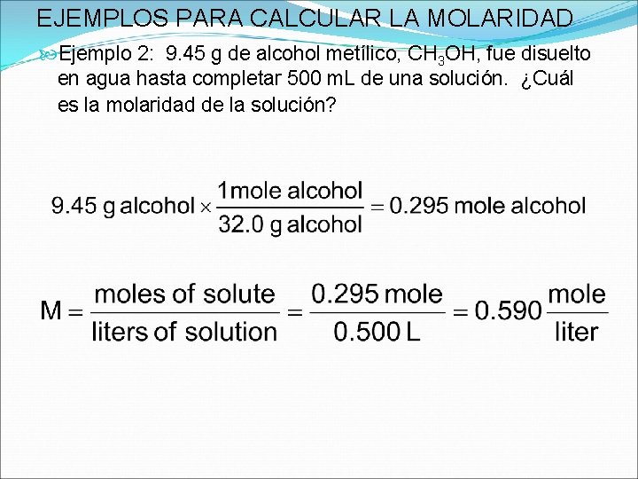 EJEMPLOS PARA CALCULAR LA MOLARIDAD Ejemplo 2: 9. 45 g de alcohol metílico, CH EJEMPLOS PARA CALCULAR LA MOLARIDAD Ejemplo 2: 9. 45 g de alcohol metílico, CH