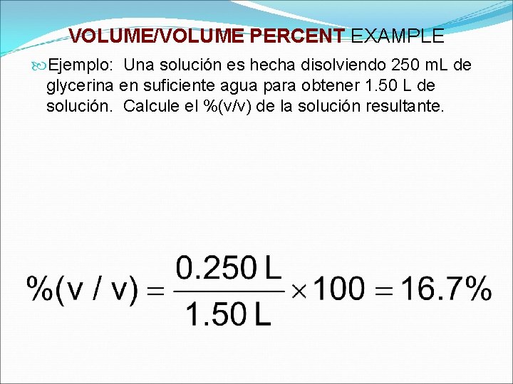 VOLUME/VOLUME PERCENT EXAMPLE Ejemplo: Una solución es hecha disolviendo 250 m. L de glycerina VOLUME/VOLUME PERCENT EXAMPLE Ejemplo: Una solución es hecha disolviendo 250 m. L de glycerina