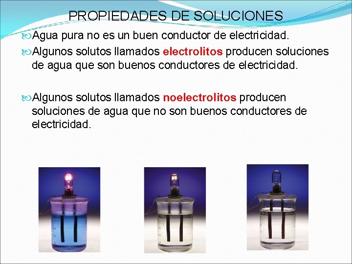 PROPIEDADES DE SOLUCIONES Agua pura no es un buen conductor de electricidad. Algunos solutos PROPIEDADES DE SOLUCIONES Agua pura no es un buen conductor de electricidad. Algunos solutos