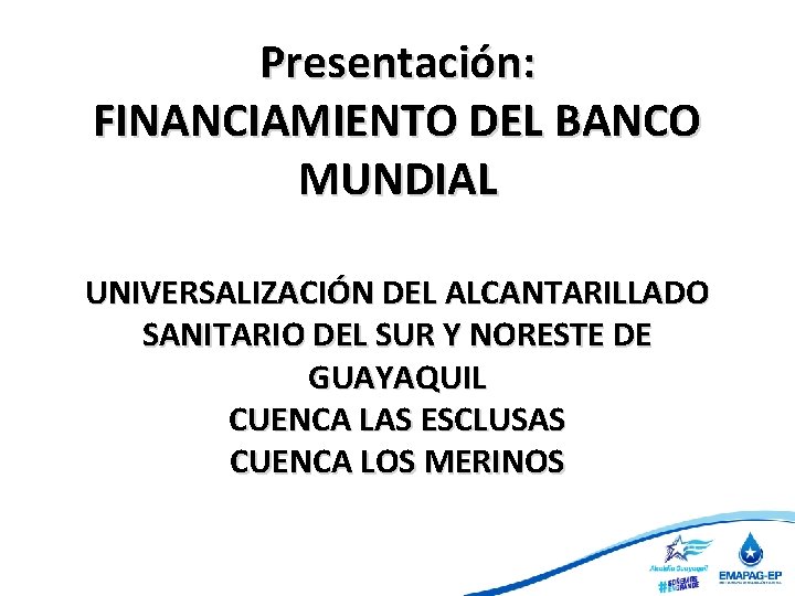 Presentación: FINANCIAMIENTO DEL BANCO MUNDIAL UNIVERSALIZACIÓN DEL ALCANTARILLADO SANITARIO DEL SUR Y NORESTE DE