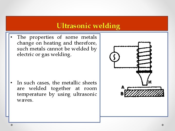 Ultrasonic welding • The properties of some metals change on heating and therefore, such