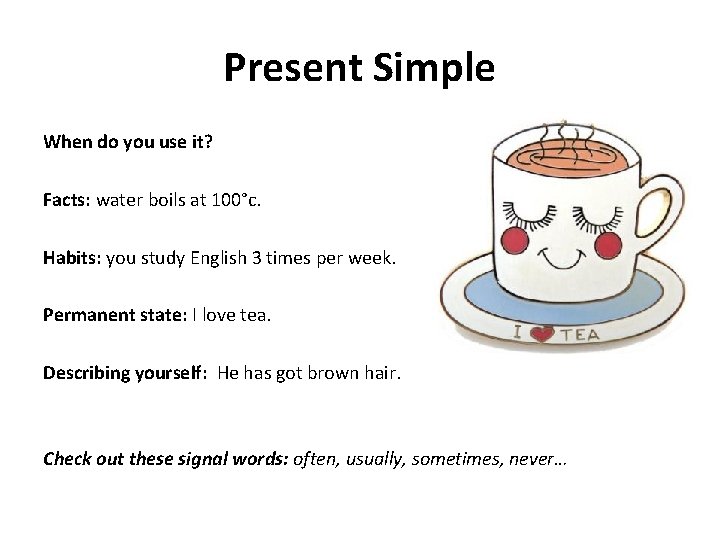Present Simple When do you use it? Facts: water boils at 100°c. Habits: you