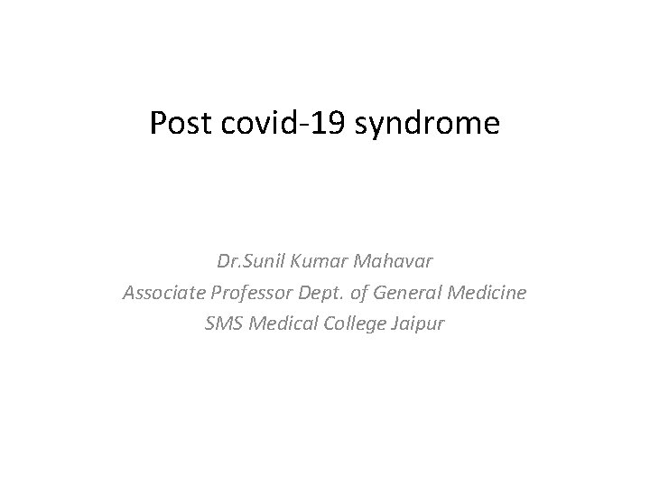 Post covid-19 syndrome Dr. Sunil Kumar Mahavar Associate Professor Dept. of General Medicine SMS