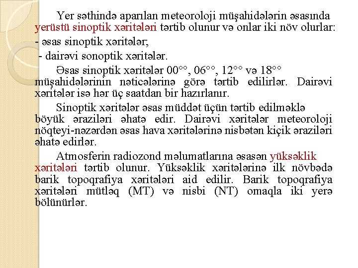 Yer səthində aparılan meteoroloji müşahidələrin əsasında yerüstü sinoptik xəritələri tərtib olunur və onlar iki